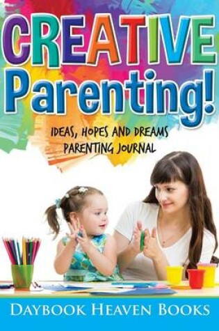 Cover of Creative Parenting! Ideas, Hopes and Dreams Parenting Journal