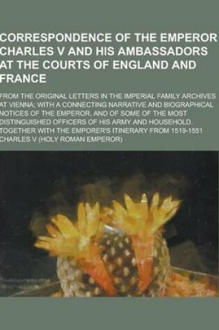 Cover of Correspondence of the Emperor Charles V and His Ambassadors at the Courts of England and France; From the Original Letters in the Imperial Family Arch