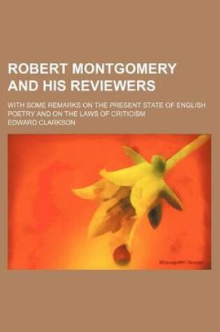 Cover of Robert Montgomery and His Reviewers; With Some Remarks on the Present State of English Poetry and on the Laws of Criticism