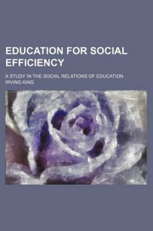 Cover of Education for Social Efficiency; A Study in the Social Relations of Education