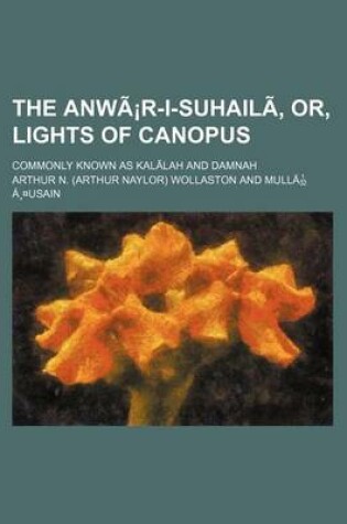 Cover of The Anwar-I-Suhaili, Or, Lights of Canopus; Commonly Known as Kalilah and Damnah