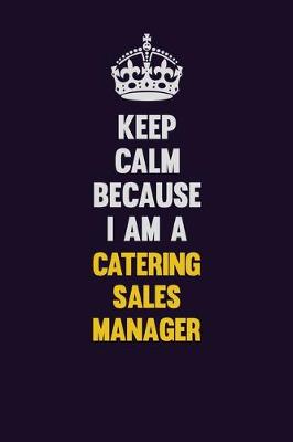 Book cover for Keep Calm Because I Am A Catering Sales Manager