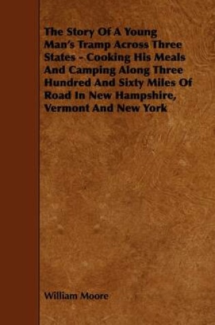Cover of The Story Of A Young Man's Tramp Across Three States - Cooking His Meals And Camping Along Three Hundred And Sixty Miles Of Road In New Hampshire, Vermont And New York