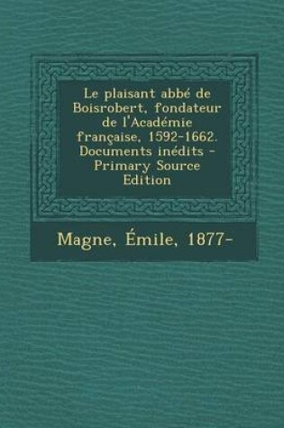 Cover of Le Plaisant ABBE de Boisrobert, Fondateur de L'Academie Francaise, 1592-1662. Documents Inedits - Primary Source Edition