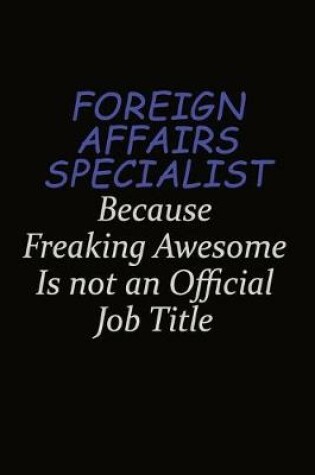 Cover of Foreign Affairs Specialist Because Freaking Awesome Is Not An Official Job Title