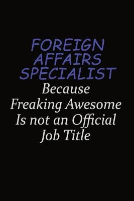 Book cover for Foreign Affairs Specialist Because Freaking Awesome Is Not An Official Job Title