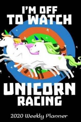 Cover of I'm Off To Watch Unicorn Racing 2020 Planner