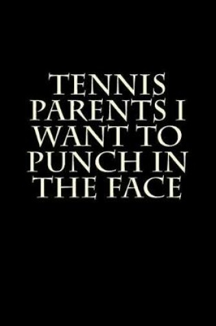 Cover of Tennis Parents I Want to Punch in the Face