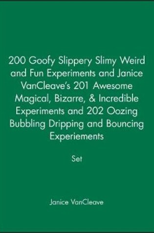 Cover of 200 Goofy Slippery Slimy Weird and Fun Experiments and Janice VanCleave′s 201 Awesome Magical, Bizarre, & Incredible Experiments and 202 Oozing Bubbling Dripping and Bouncing Experiements Set
