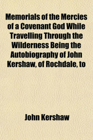 Cover of Memorials of the Mercies of a Covenant God While Travelling Through the Wilderness Being the Autobiography of John Kershaw, of Rochdale, to