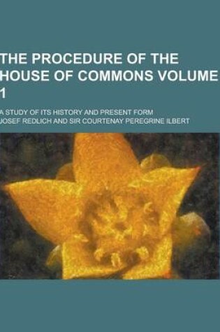 Cover of The Procedure of the House of Commons; A Study of Its History and Present Form Volume 1