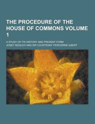 Book cover for The Procedure of the House of Commons; A Study of Its History and Present Form Volume 1