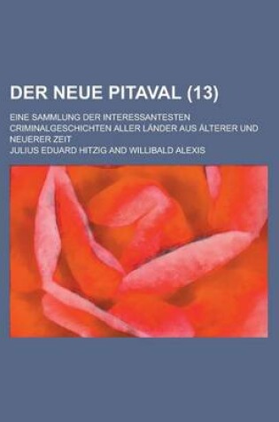 Cover of Der Neue Pitaval; Eine Sammlung Der Interessantesten Criminalgeschichten Aller Lander Aus Alterer Und Neuerer Zeit (13 )