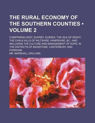 Book cover for The Rural Economy of the Southern Counties (Volume 2); Comprising Kent, Surrey, Sussex the Isle of Wight the Chalk Hills of Wiltshire, Hampshire, &C.
