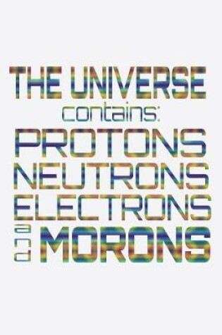 Cover of The Universe Contains Protons Neutrons Electrons And Morons