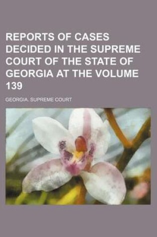 Cover of Reports of Cases Decided in the Supreme Court of the State of Georgia at the Volume 139