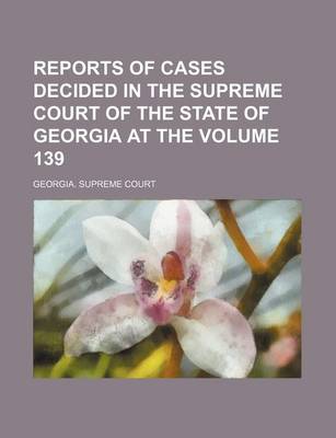 Book cover for Reports of Cases Decided in the Supreme Court of the State of Georgia at the Volume 139