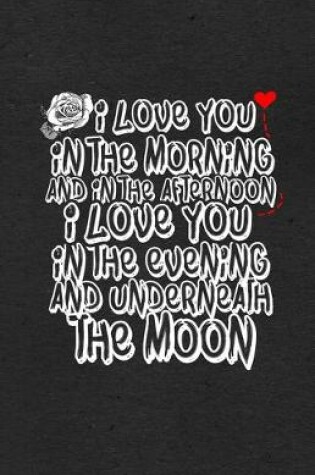 Cover of I Love You in the Morning and in the Afternoon I Love You in the Evening and Underneath the Moon A5 Lined Notebook