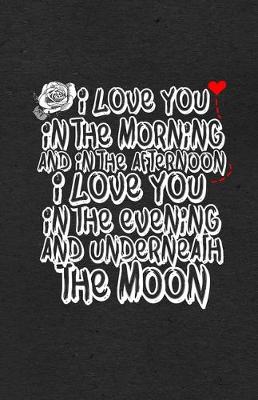 Book cover for I Love You in the Morning and in the Afternoon I Love You in the Evening and Underneath the Moon A5 Lined Notebook