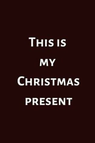 Cover of This Is My Christmas Present (6x9inch with 108-wide lined pages)