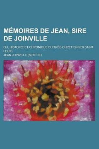 Cover of Memoires de Jean, Sire de Joinville; Ou, Histoire Et Chronique Du Tr S Chretien Roi Saint Louis