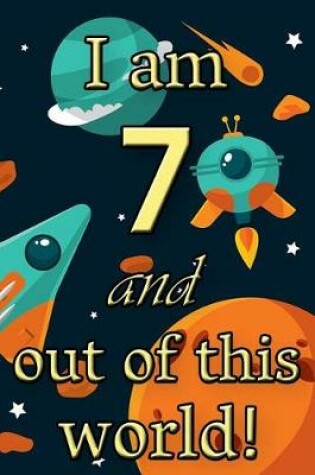 Cover of I Am 7 and Out of This World! - Birthday Space Cosmos Lined Journal