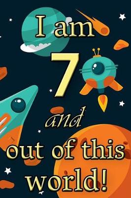 Book cover for I Am 7 and Out of This World! - Birthday Space Cosmos Lined Journal