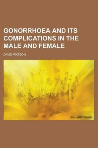 Cover of Gonorrhoea and Its Complications in the Male and Female
