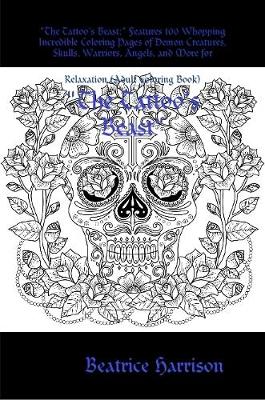 Book cover for "The Tattoo's Beast:" Features 100 Whopping Incredible Coloring Pages of Demon Creatures, Skulls, Warriors, Angels, and More for Relaxation (Adult Coloring Book)