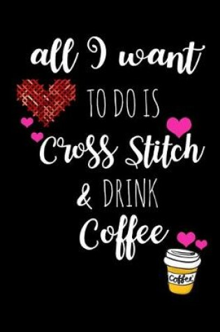 Cover of All I Want To Is Cross Stitch & Drink Coffee