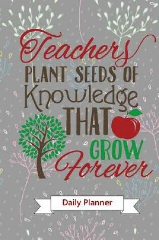 Cover of Teachers Plants Seeds...Teacher Appreciation Gift Daily Planner