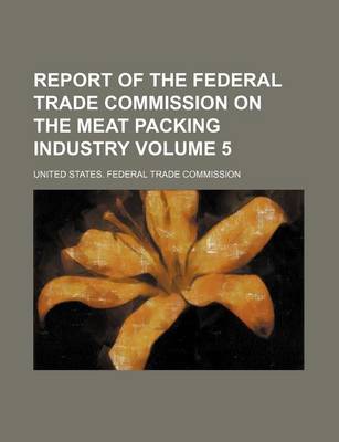 Book cover for Report of the Federal Trade Commission on the Meat Packing Industry Volume 5