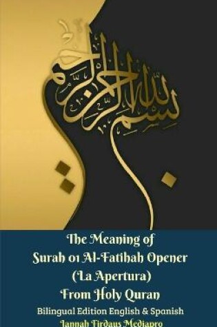 Cover of The Meaning of Surah 01 Al-Fatihah Opener (La Apertura) From Holy Quran Bilingual Edition English And Spanish