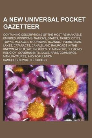 Cover of A New Universal Pocket Gazetteer; Containing Descriptions of the Most Remarkable Empires, Kingdoms, Nations, States, Tribes, Cities, Towns, Villages, Mountains, Islands, Rivers, Seas, Lakes, Cataracts, Canals, and Railroads in the Known World, with Notice