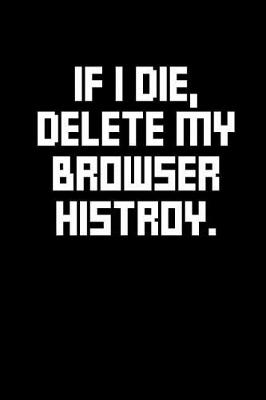 Book cover for If I Die, Delete My Browser History