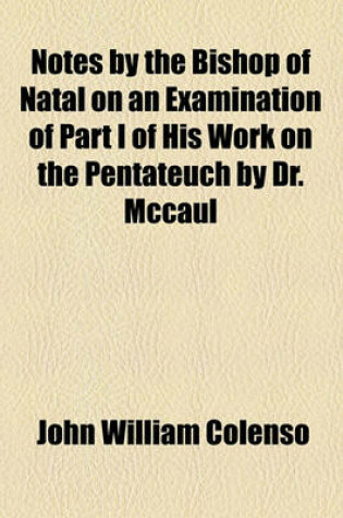 Cover of Notes by the Bishop of Natal on an Examination of Part I of His Work on the Pentateuch by Dr. McCaul