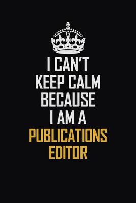 Book cover for I Can't Keep Calm Because I Am A Publications Editor