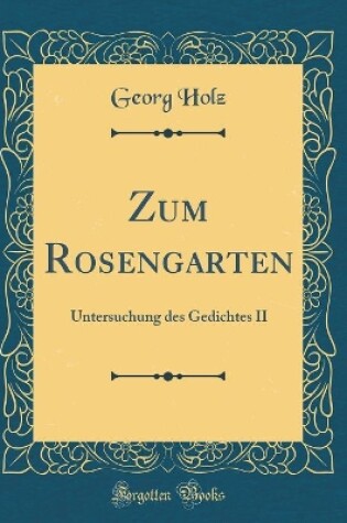 Cover of Zum Rosengarten: Untersuchung des Gedichtes II (Classic Reprint)