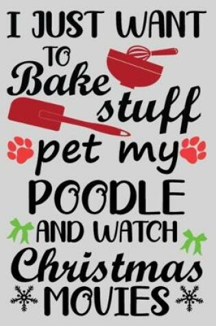 Cover of I Just Want To Bake Stuff Pet My Poodle And Christmas Movies