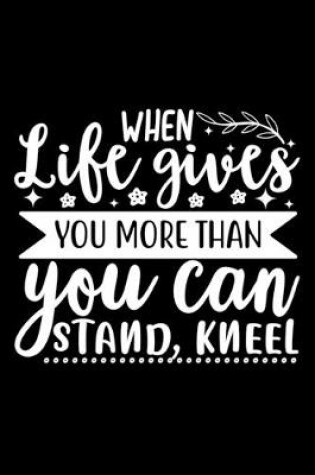 Cover of When Life Gives You More Than You Can Stand, Kneel