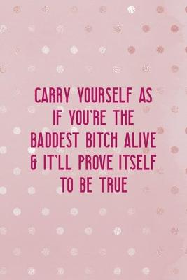Book cover for Carry Yourself AS If You're The Baddest Bitch Alive & It'll Prove Itself To Be True