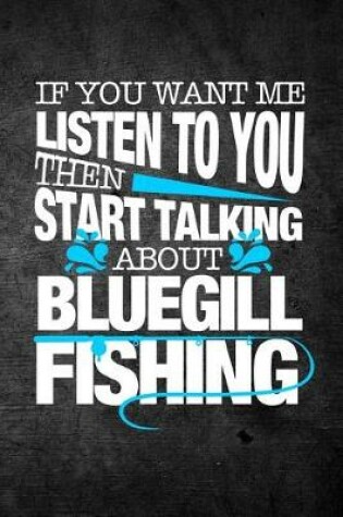 Cover of If You Want Me To Listen To You Then Start Talking About Bluegill Fishing