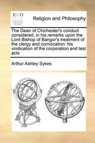 Cover of The Dean of Chichester's Conduct Considered, in His Remarks Upon the Lord Bishop of Bangor's Treatment of the Clergy and Convocation