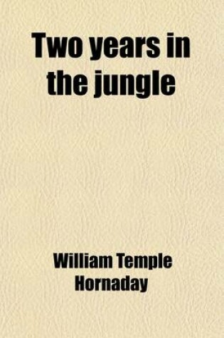 Cover of Two Years in the Jungle; The Experiences of a Hunter and Naturalist in India, Ceylon, the Malay Peninsula and Borneo