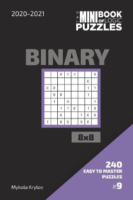 Book cover for The Mini Book Of Logic Puzzles 2020-2021. Binary 8x8 - 240 Easy To Master Puzzles. #9