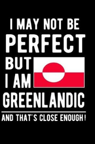 Cover of I May Not Be Perfect But I Am Greenlandic And That's Close Enough!