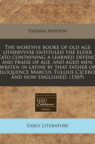 Cover of The Worthye Booke of Old Age Othervvyse Entituled the Elder Cato Contayning a Learned Defence and Praise of Age, and Aged Men