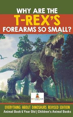 Book cover for Why Are The T-Rex's Forearms So Small? Everything about Dinosaurs Revised Edition - Animal Book 6 Year Old Children's Animal Books