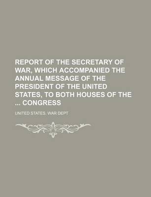 Book cover for Report of the Secretary of War, Which Accompanied the Annual Message of the President of the United States, to Both Houses of the Congress