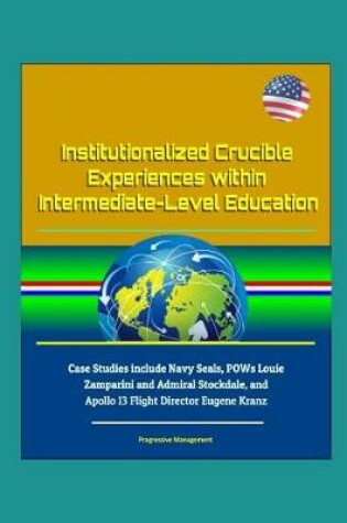 Cover of Institutionalized Crucible Experiences within Intermediate-Level Education - Case Studies include Navy Seals, POWs Louie Zamparini and Admiral Stockdale, and Apollo 13 Flight Director Eugene Kranz